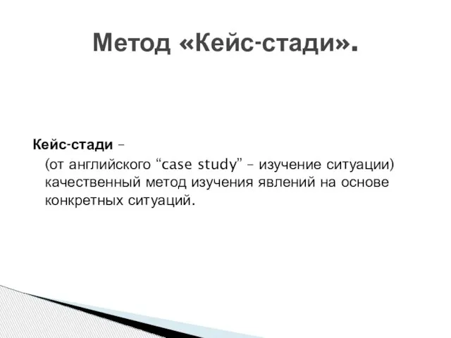 Кейс-стади – (от английского “case study” – изучение ситуации) качественный метод изучения