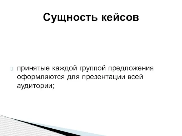 Сущность кейсов принятые каждой группой предложения оформляются для презентации всей аудитории;