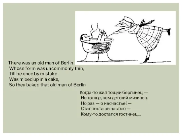 There was an old man of Berlin Whose form was uncommonly thin,
