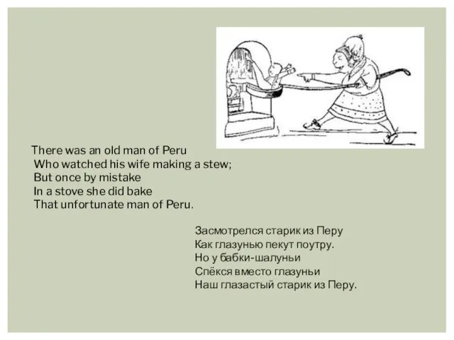 There was an old man of Peru Who watched his wife making