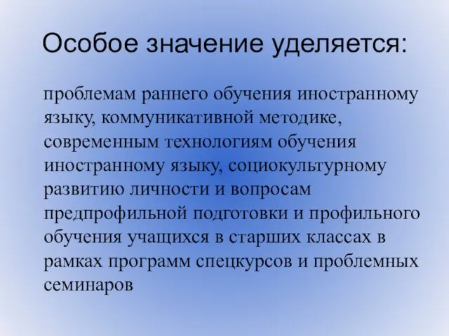 Особое значение уделяется: проблемам раннего обучения иностранному языку, коммуникативной методике, современным технологиям