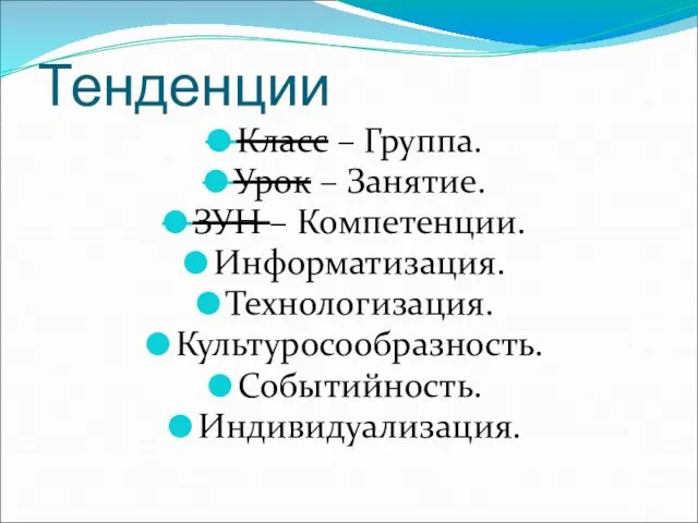 Тенденции Класс – Группа. Урок – Занятие. ЗУН – Компетенции. Информатизация. Технологизация. Культуросообразность. Событийность. Индивидуализация.