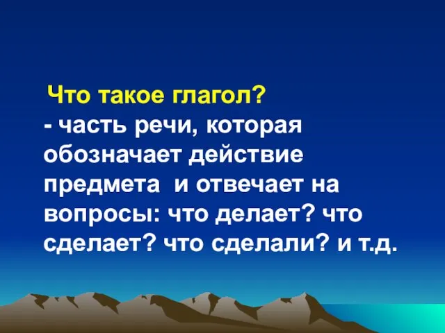 Что такое глагол? - часть речи, которая обозначает действие предмета и отвечает