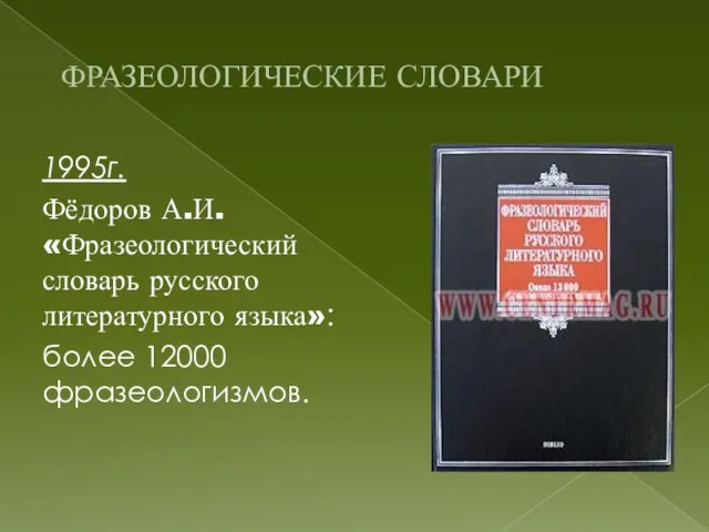 ФРАЗЕОЛОГИЧЕСКИЕ СЛОВАРИ 1995г. Фёдоров А.И. «Фразеологический словарь русского литературного языка»: более 12000 фразеологизмов.