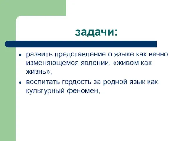 задачи: развить представление о языке как вечно изменяющемся явлении, «живом как жизнь»,