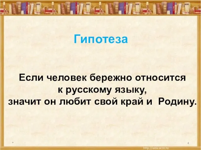 * Гипотеза Если человек бережно относится к русскому языку, значит он любит свой край и Родину.