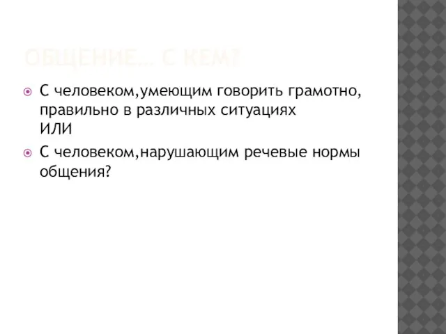 ОБЩЕНИЕ… С КЕМ? С человеком,умеющим говорить грамотно,правильно в различных ситуациях ИЛИ С человеком,нарушающим речевые нормы общения?