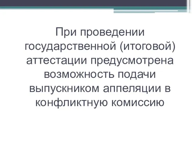 При проведении государственной (итоговой)аттестации предусмотрена возможность подачи выпускником аппеляции в конфликтную комиссию