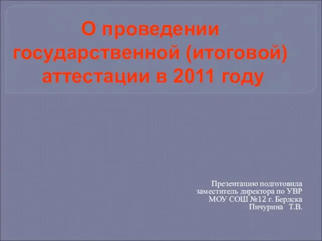 О проведении государственной (итоговой) аттестации в 2011 году Презентацию подготовила заместитель директора