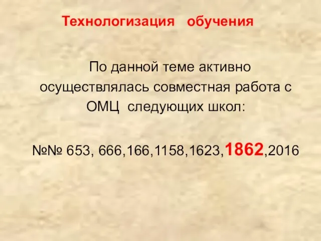 Технологизация обучения По данной теме активно осуществлялась совместная работа с ОМЦ следующих школ: №№ 653, 666,166,1158,1623,1862,2016