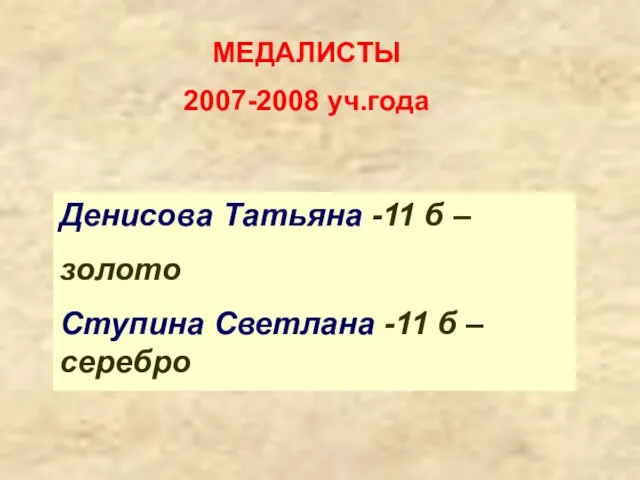 МЕДАЛИСТЫ 2007-2008 уч.года Денисова Татьяна -11 б – золото Ступина Светлана -11 б – серебро