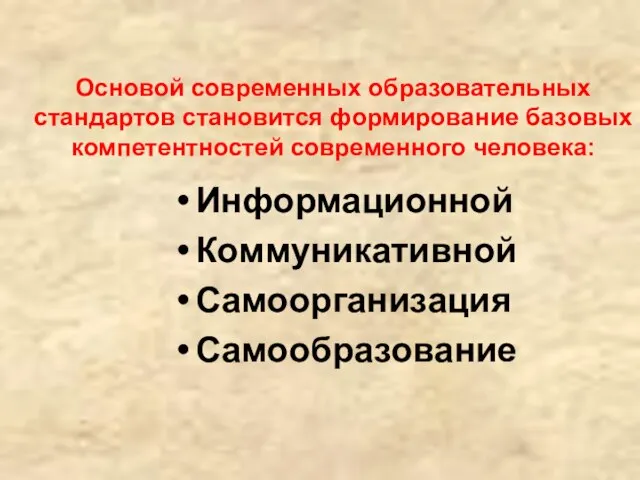 Основой современных образовательных стандартов становится формирование базовых компетентностей современного человека: Информационной Коммуникативной Самоорганизация Самообразование