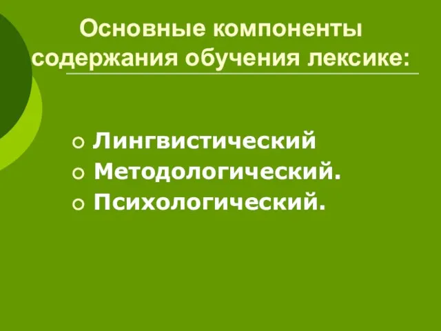 Основные компоненты содержания обучения лексике: Лингвистический Методологический. Психологический.