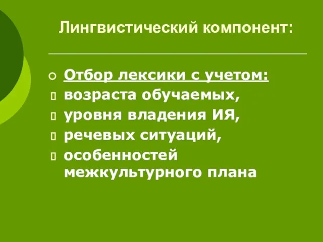 Лингвистический компонент: Отбор лексики с учетом: возраста обучаемых, уровня владения ИЯ, речевых ситуаций, особенностей межкультурного плана