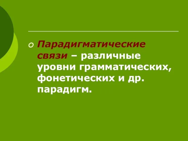 Парадигматические связи – различные уровни грамматических, фонетических и др. парадигм.