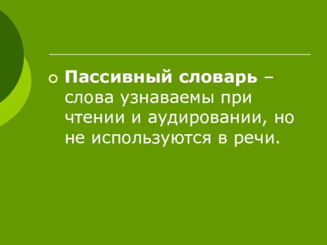 Пассивный словарь – слова узнаваемы при чтении и аудировании, но не используются в речи.