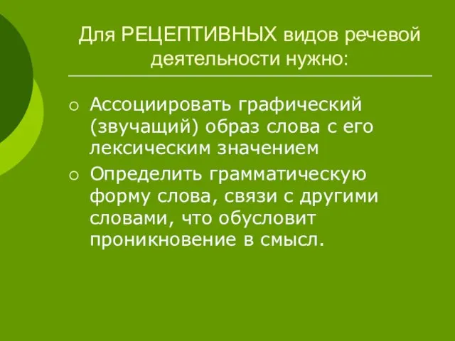 Для РЕЦЕПТИВНЫХ видов речевой деятельности нужно: Ассоциировать графический (звучащий) образ слова с