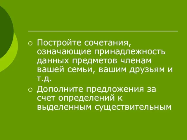 Постройте сочетания, означающие принадлежность данных предметов членам вашей семьи, вашим друзьям и