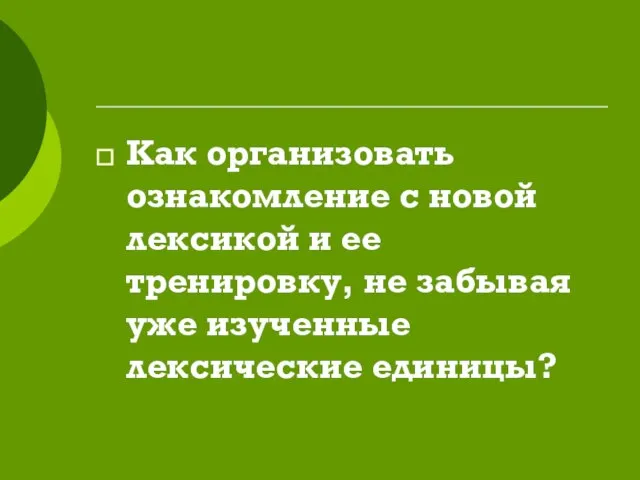 Как организовать ознакомление с новой лексикой и ее тренировку, не забывая уже изученные лексические единицы?