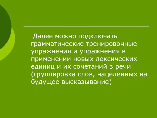 Далее можно подключать грамматические тренировочные упражнения и упражнения в применении новых лексических