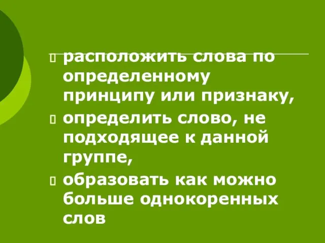 расположить слова по определенному принципу или признаку, определить слово, не подходящее к