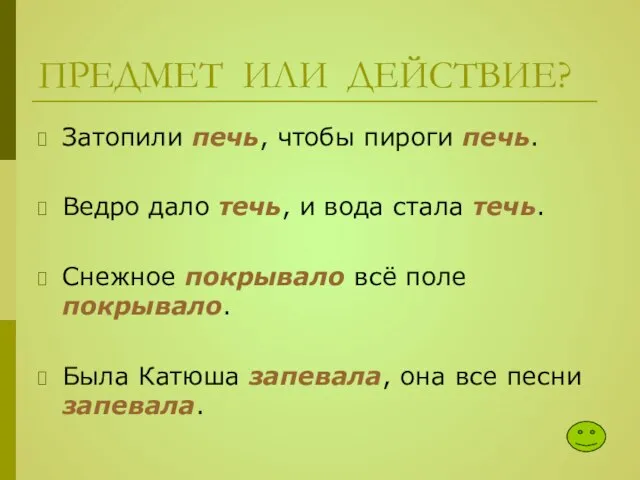 ПРЕДМЕТ ИЛИ ДЕЙСТВИЕ? Затопили печь, чтобы пироги печь. Ведро дало течь, и