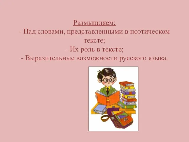 Размышляем: - Над словами, представленными в поэтическом тексте; - Их роль в