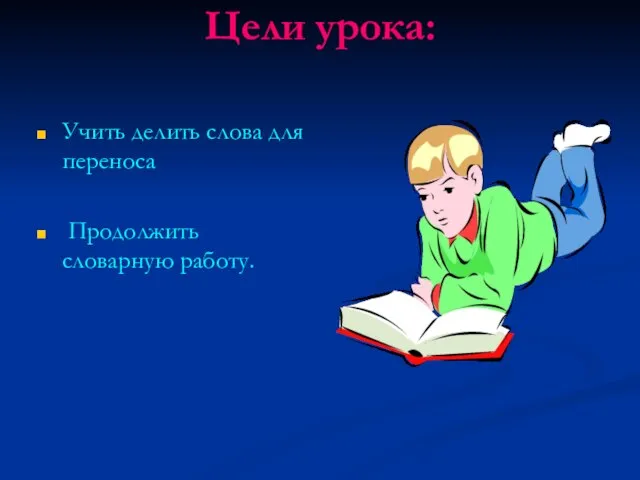 Цели урока: Учить делить слова для переноса Продолжить словарную работу.