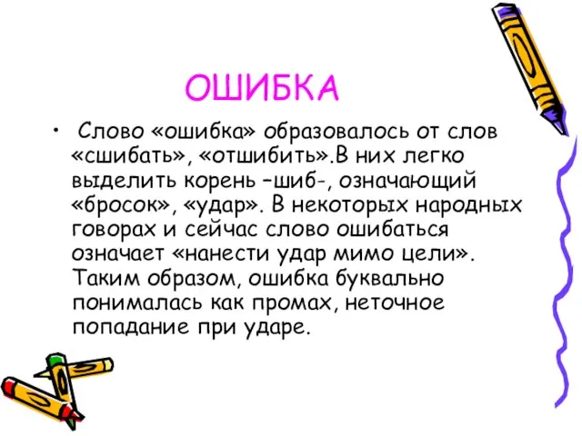 ОШИБКА Слово «ошибка» образовалось от слов «сшибать», «отшибить».В них легко выделить корень