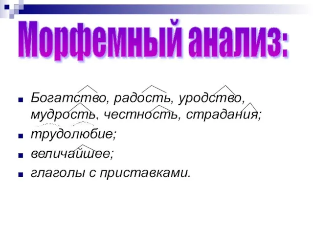 Богатство, радость, уродство, мудрость, честность, страдания; трудолюбие; величайшее; глаголы с приставками. Морфемный анализ: