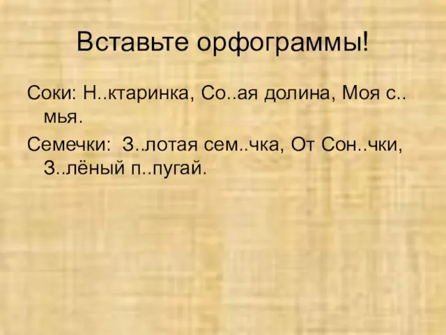 Вставьте орфограммы! Соки: Н..ктаринка, Со..ая долина, Моя с..мья. Семечки: З..лотая сем..чка, От Сон..чки, З..лёный п..пугай.