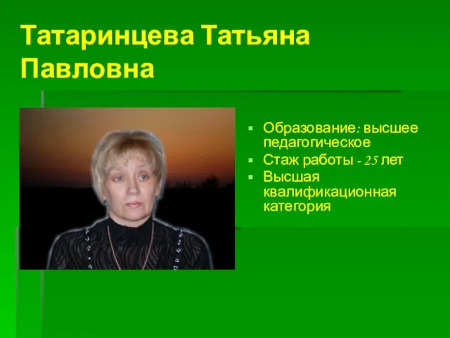 Татаринцева Татьяна Павловна Образование: высшее педагогическое Стаж работы - 25 лет Высшая квалификационная категория