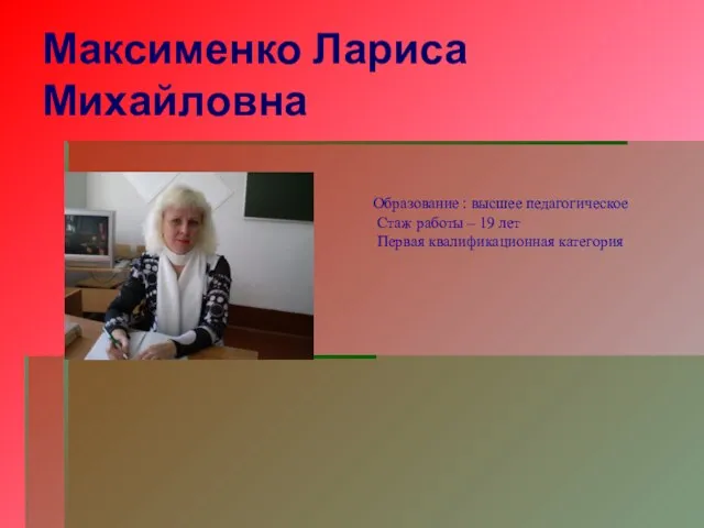 Максименко Лариса Михайловна Образование : высшее педагогическое Стаж работы – 19 лет Первая квалификационная категория