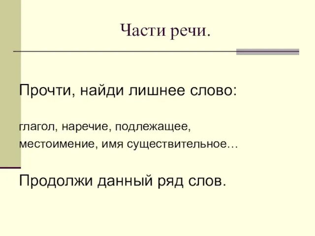 Части речи. Прочти, найди лишнее слово: глагол, наречие, подлежащее, местоимение, имя существительное… Продолжи данный ряд слов.