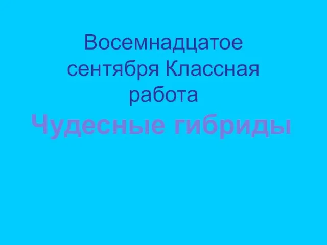 Восемнадцатое сентября Классная работа Чудесные гибриды