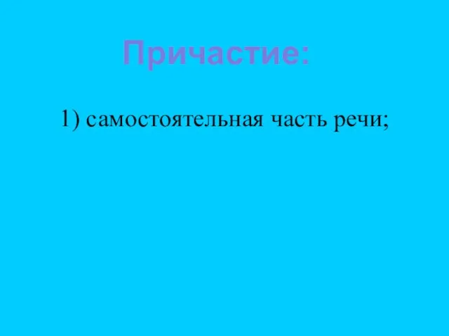 1) самостоятельная часть речи; Причастие: