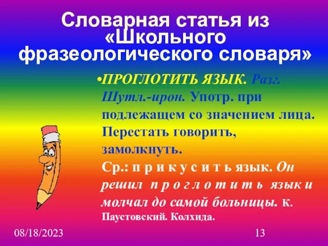 08/18/2023 Словарная статья из «Школьного фразеологического словаря» ПРОГЛОТИТЬ ЯЗЫК. Разг. Шутл.-ирон. Употр.