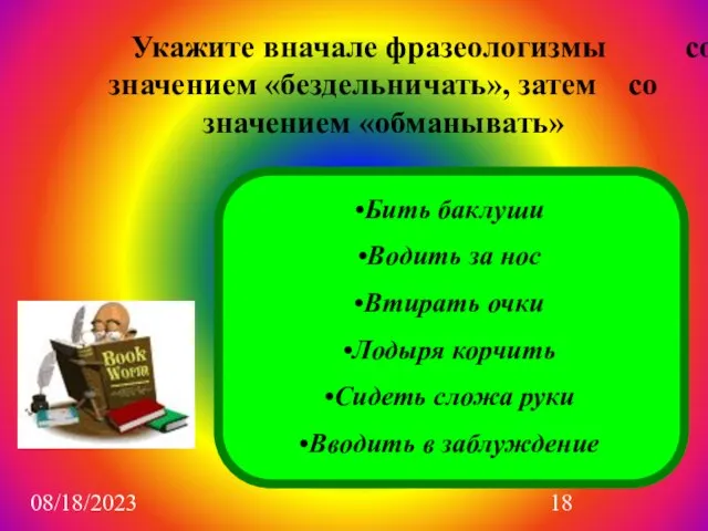 08/18/2023 Укажите вначале фразеологизмы со значением «бездельничать», затем со значением «обманывать» Бить