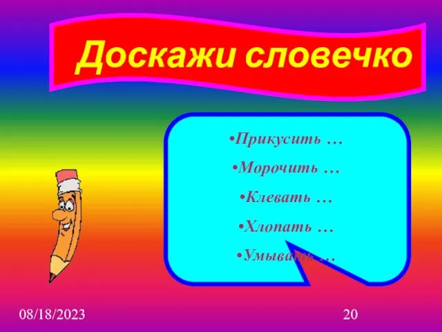 08/18/2023 Доскажи словечко Прикусить … Морочить … Клевать … Хлопать … Умывать …