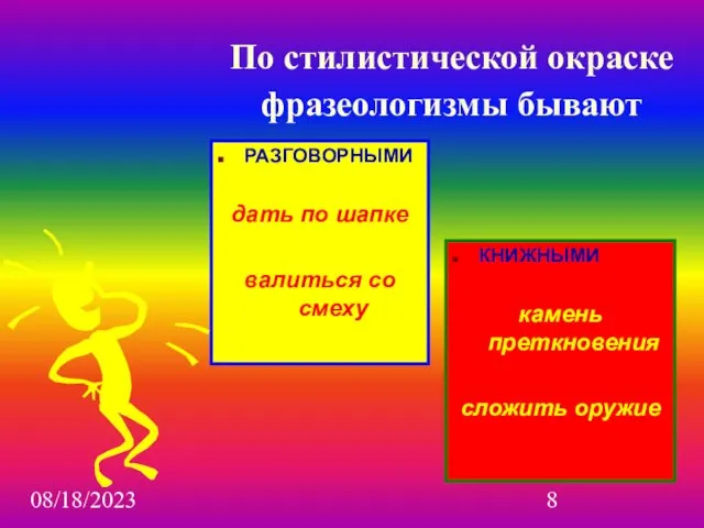 08/18/2023 По стилистической окраске фразеологизмы бывают РАЗГОВОРНЫМИ дать по шапке валиться со