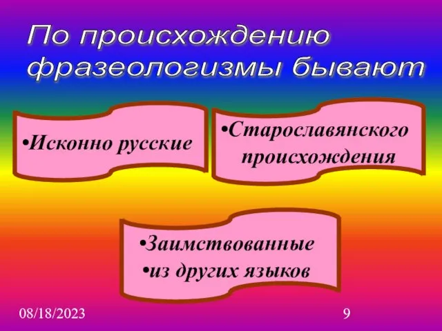 08/18/2023 Заимствованные из других языков По происхождению фразеологизмы бывают Старославянского происхождения Исконно русские