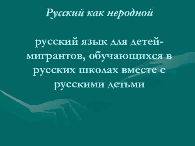 Русский как неродной русский язык для детей-мигрантов, обучающихся в русских школах вместе с русскими детьми