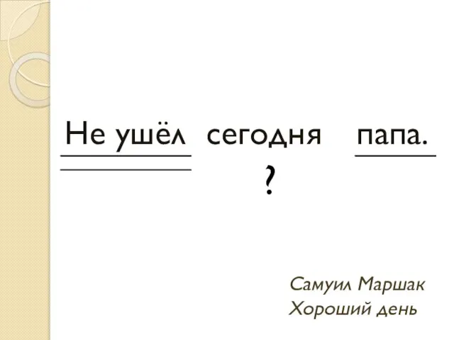 Не ушёл сегодня папа. Самуил Маршак Хороший день ?