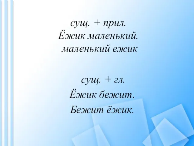 сущ. + прил. Ёжик маленький. маленький ежик сущ. + гл. Ёжик бежит. Бежит ёжик.