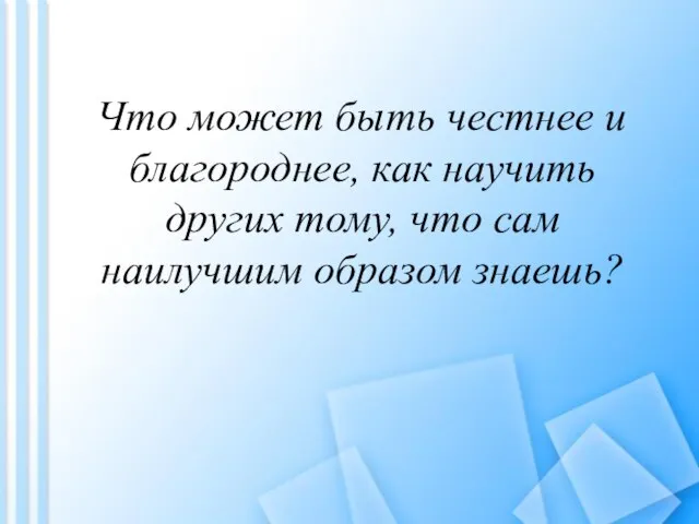 Что может быть честнее и благороднее, как научить других тому, что сам наилучшим образом знаешь?