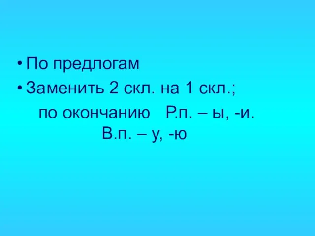 По предлогам Заменить 2 скл. на 1 скл.; по окончанию Р.п. –