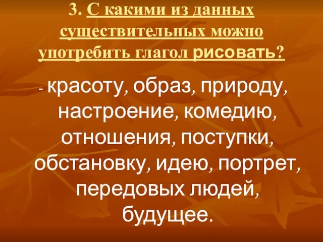 3. С какими из данных существительных можно употребить глагол рисовать? - красоту,