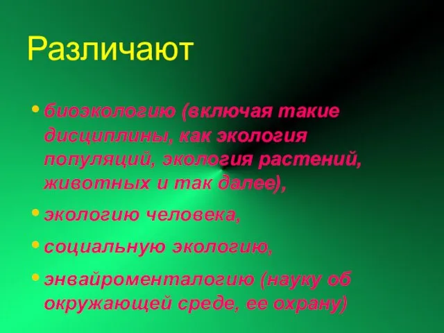 Различают биоэкологию (включая такие дисциплины, как экология популяций, экология растений, животных и