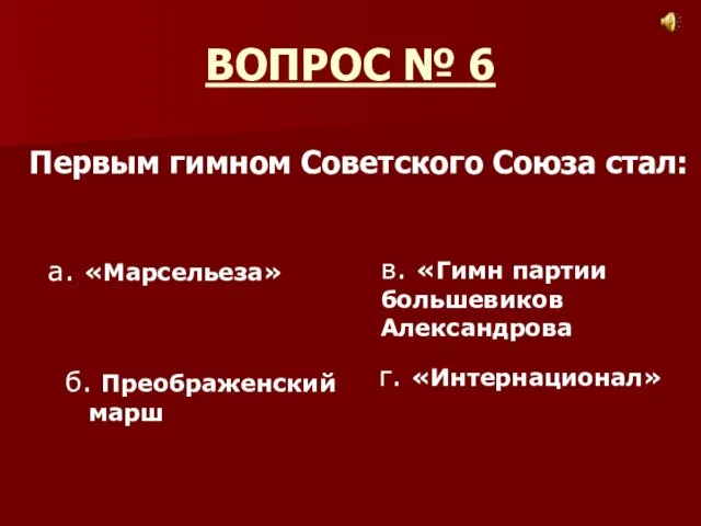 ВОПРОС № 6 Первым гимном Советского Союза стал: а. «Марсельеза» б. Преображенский