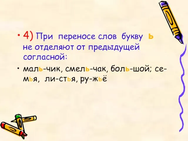 4) При переносе слов букву ь не отделяют от предыдущей согласной: маль-чик,